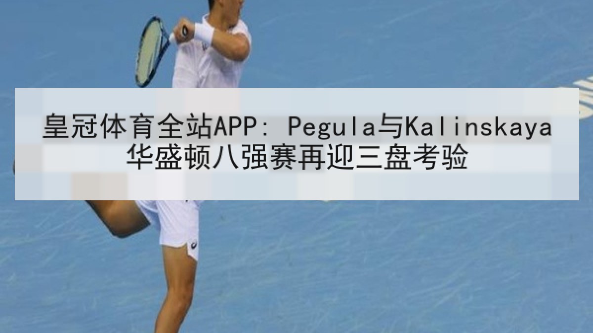 皇冠体育全站APP: Pegula与Kalinskaya华盛顿八强赛再迎三盘考验