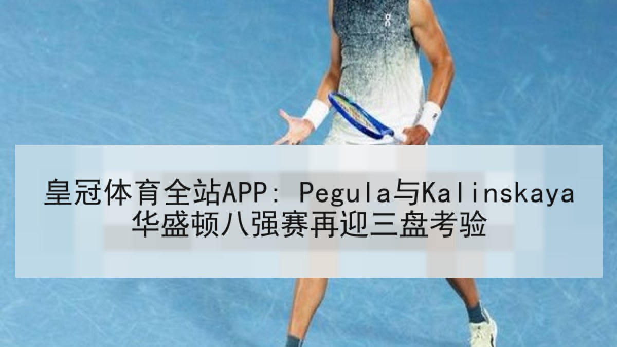 皇冠体育全站APP: Pegula与Kalinskaya华盛顿八强赛再迎三盘考验