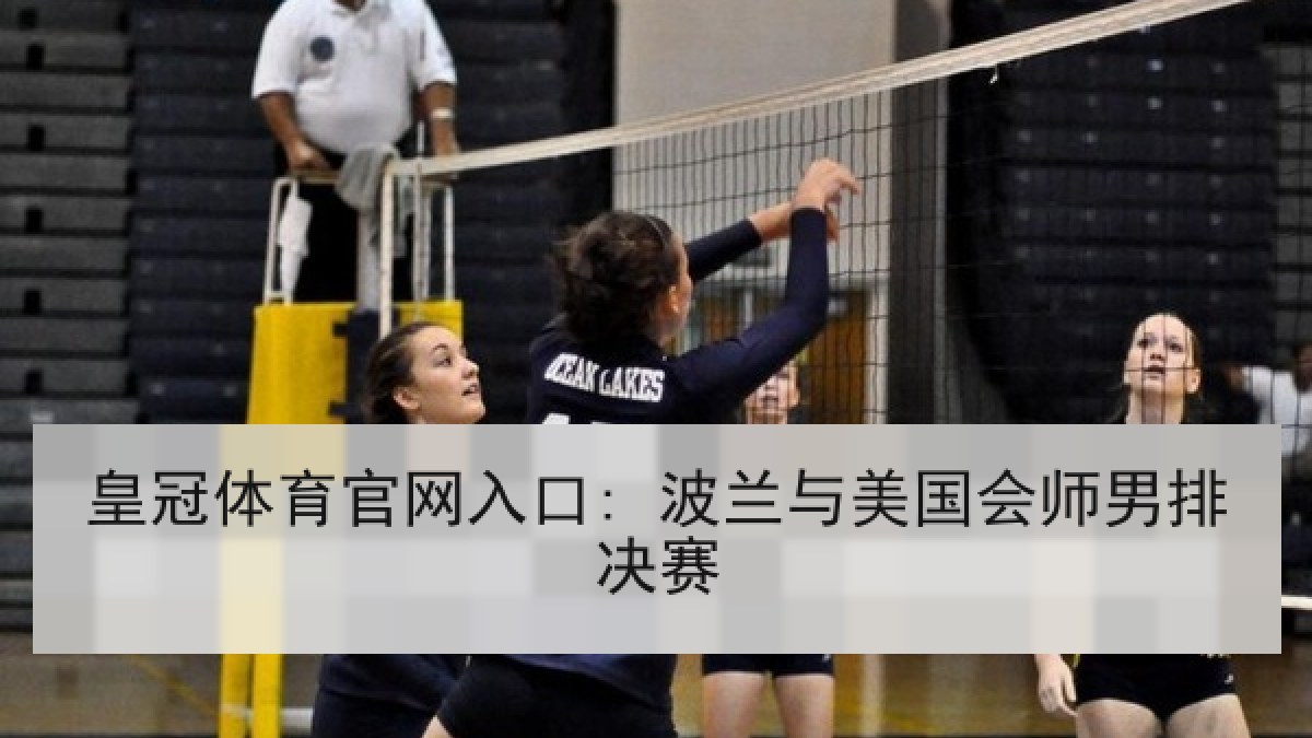 皇冠体育官网入口: 波兰与美国会师男排决赛