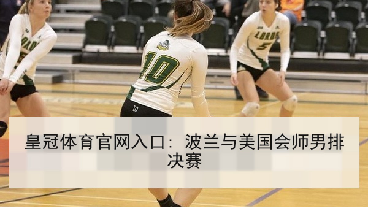 皇冠体育官网入口: 波兰与美国会师男排决赛