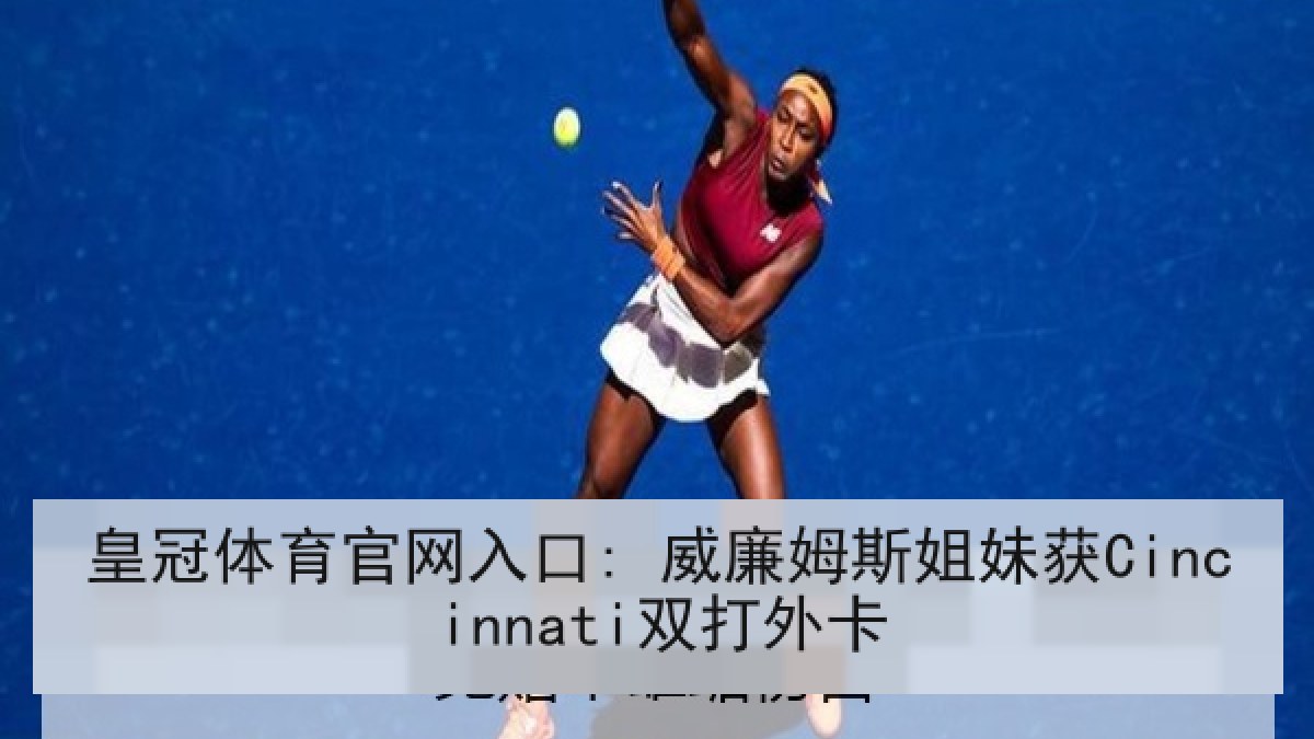 皇冠体育官网入口: 威廉姆斯姐妹获Cincinnati双打外卡