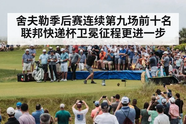 舍夫勒季后赛连续第九场前十名 联邦快递杯卫冕征程更进一步