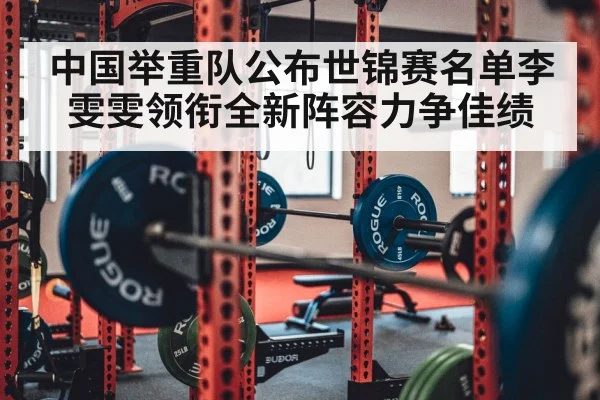 中国举重队公布世锦赛名单李雯雯领衔全新阵容力争佳绩