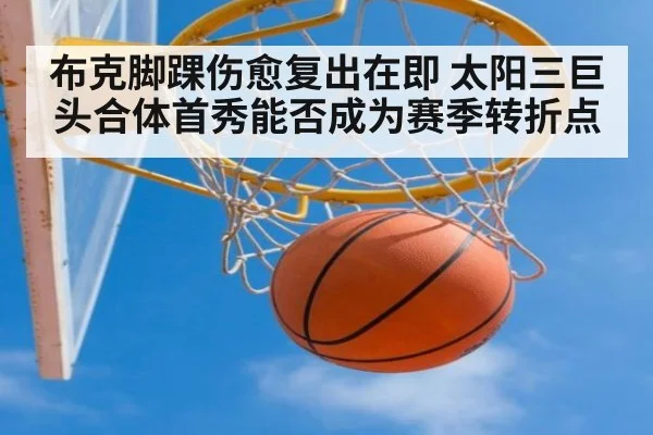 布克脚踝伤愈复出在即 太阳三巨头合体首秀能否成为赛季转折点