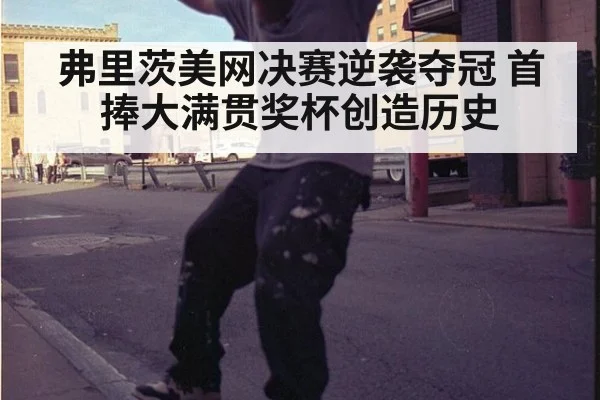 弗里茨美网决赛逆袭夺冠 首捧大满贯奖杯创造历史