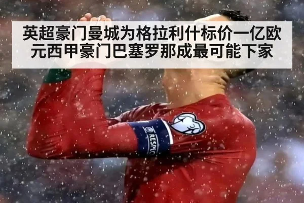 英超豪门曼城为格拉利什标价一亿欧元西甲豪门巴塞罗那成最可能下家